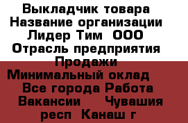 Выкладчик товара › Название организации ­ Лидер Тим, ООО › Отрасль предприятия ­ Продажи › Минимальный оклад ­ 1 - Все города Работа » Вакансии   . Чувашия респ.,Канаш г.